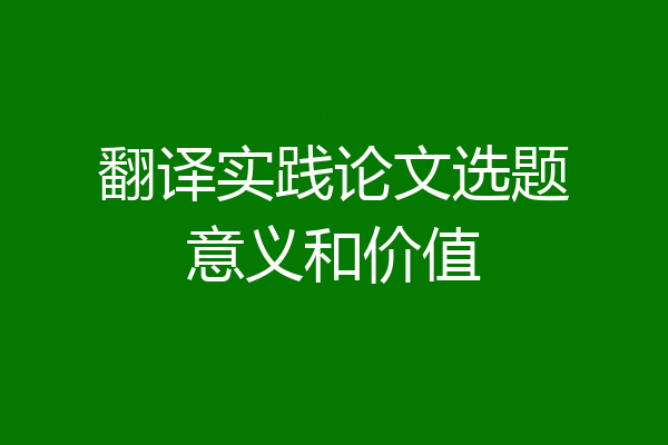 翻译实践论文选题意义和价值