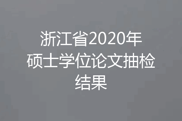 浙江省2020年硕士学位论文抽检结果