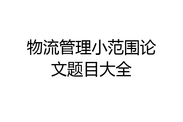物流管理小范围论文题目大全