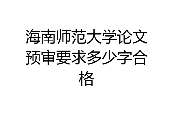 海南师范大学论文预审要求多少字合格