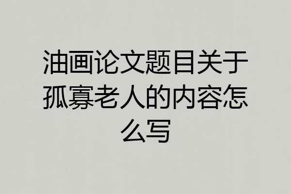 油画论文题目关于孤寡老人的内容怎么写