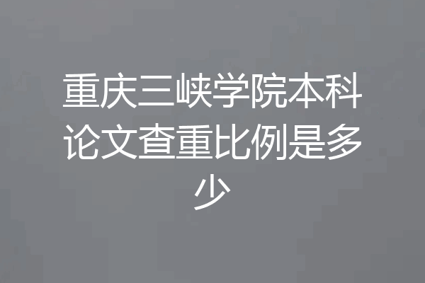 重庆三峡学院本科论文查重比例是多少
