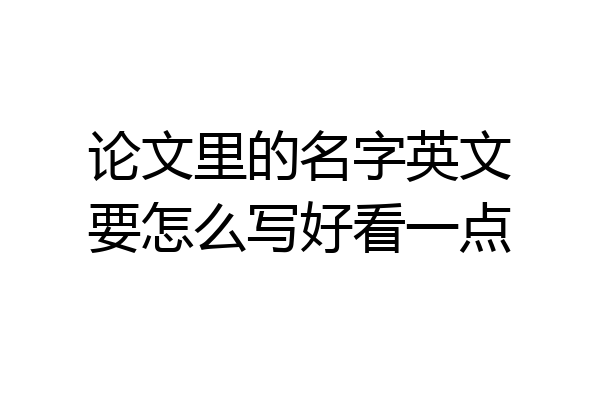 论文里的名字英文要怎么写好看一点