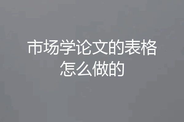 市场学论文的表格怎么做的