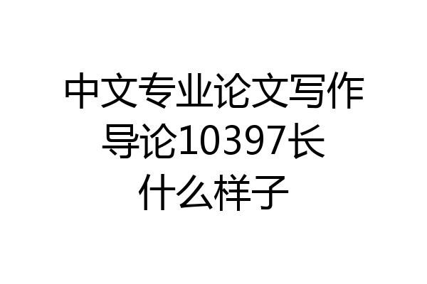 中文专业论文写作导论10397长什么样子