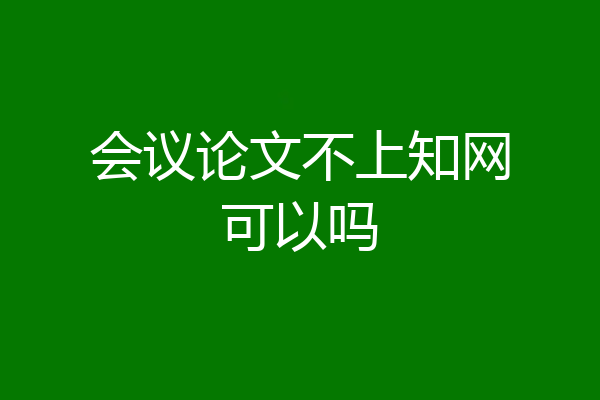 会议论文不上知网可以吗