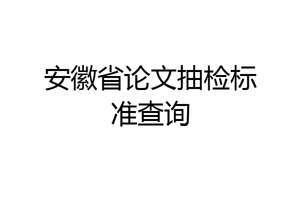 安徽省论文抽检标准查询