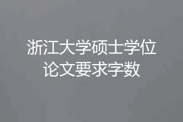 浙江大学硕士学位论文要求字数