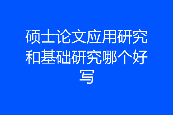 硕士论文应用研究和基础研究哪个好写