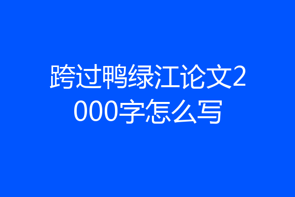 跨过鸭绿江论文2000字怎么写