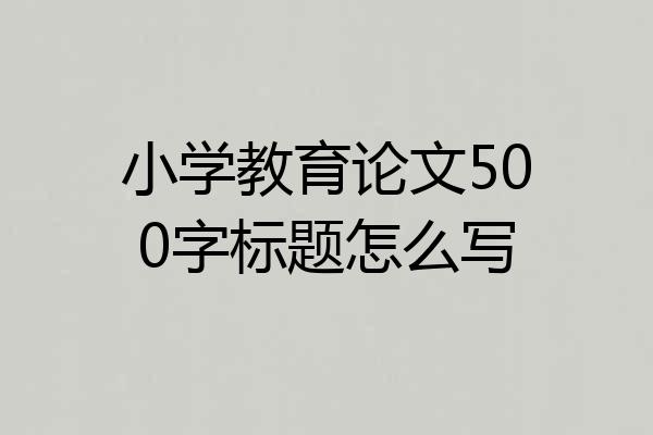 小学教育论文500字标题怎么写