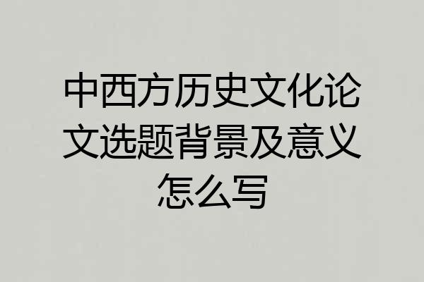 中西方历史文化论文选题背景及意义怎么写