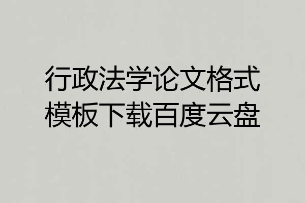 行政法学论文格式模板下载百度云盘