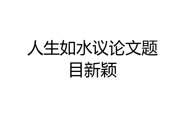 人生如水议论文题目新颖