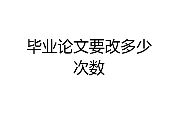 毕业论文要改多少次数