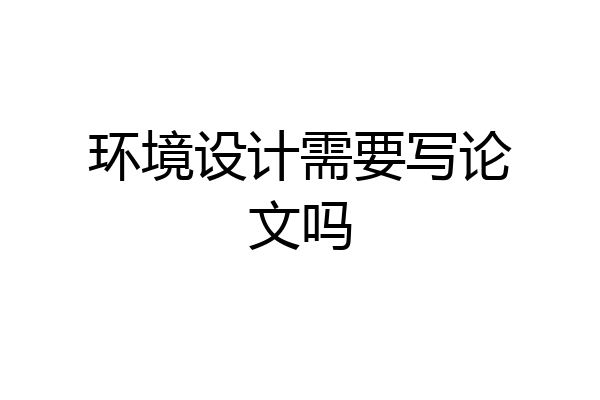 环境设计需要写论文吗