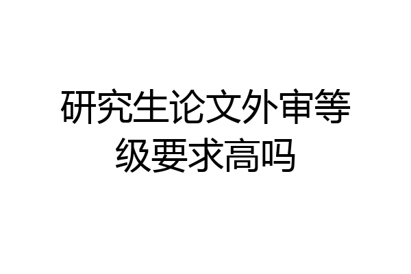 研究生论文外审等级要求高吗