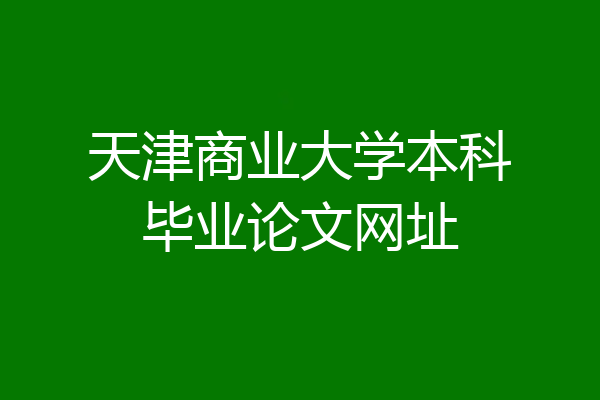 天津商业大学本科毕业论文网址