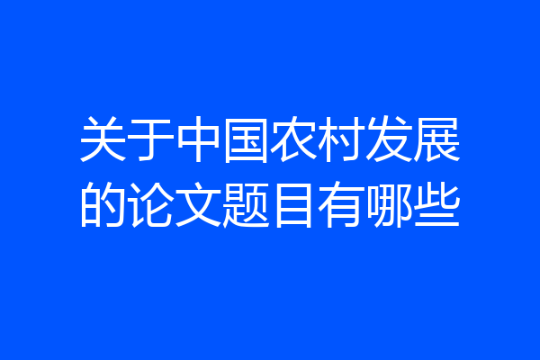 关于中国农村发展的论文题目有哪些