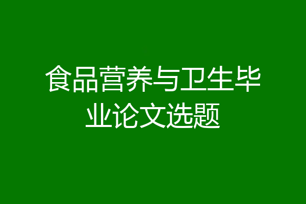 食品营养与卫生毕业论文选题