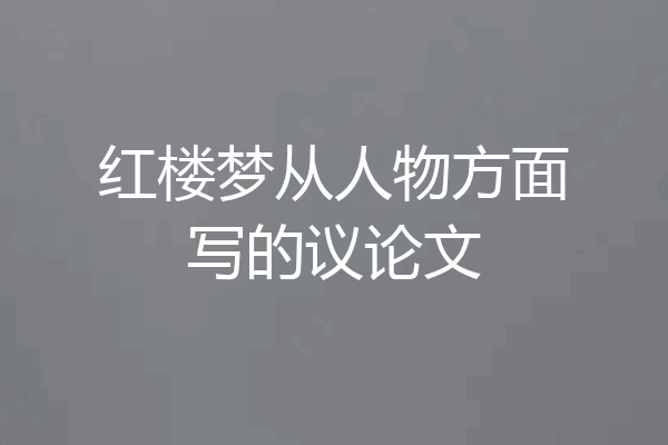 红楼梦从人物方面写的议论文