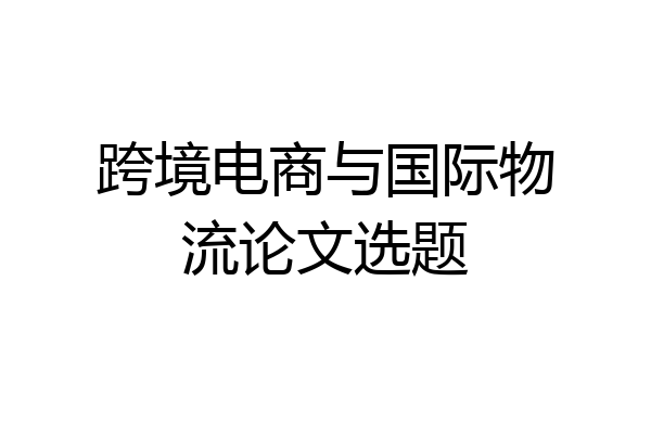 跨境电商与国际物流论文选题