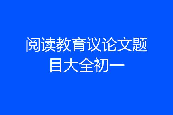 阅读教育议论文题目大全初一