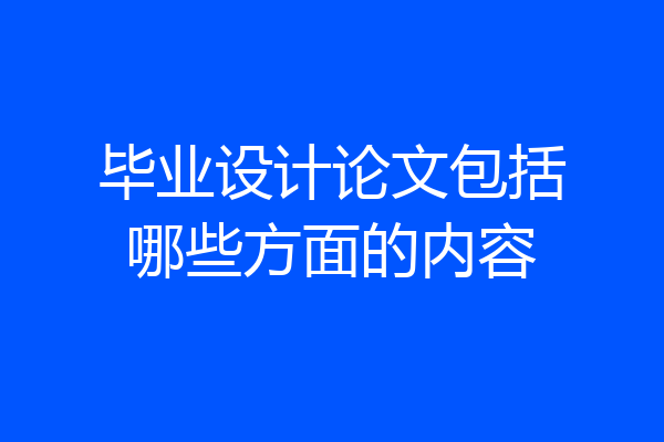 毕业设计论文包括哪些方面的内容