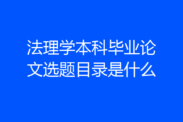 法理学本科毕业论文选题目录是什么