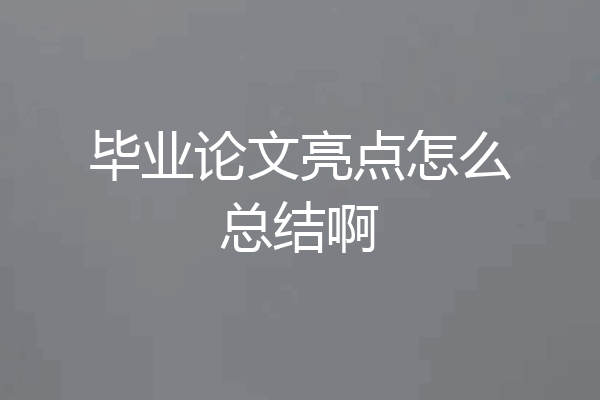 毕业论文亮点怎么总结啊
