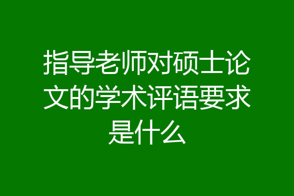 指导老师对硕士论文的学术评语要求是什么