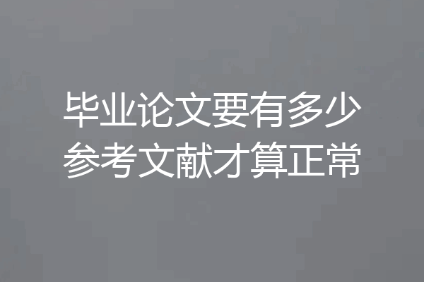 毕业论文要有多少参考文献才算正常