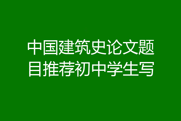 中国建筑史论文题目推荐初中学生写