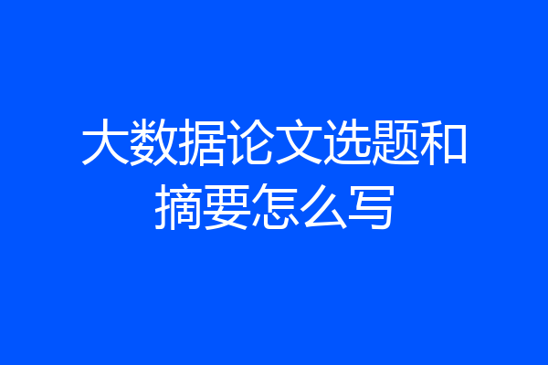 大数据论文选题和摘要怎么写
