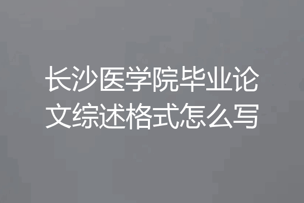 长沙医学院毕业论文综述格式怎么写