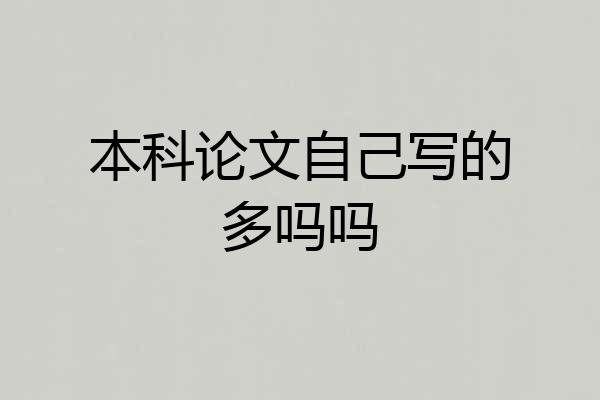 本科论文自己写的多吗吗
