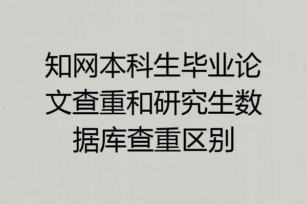知网本科生毕业论文查重和研究生数据库查重区别