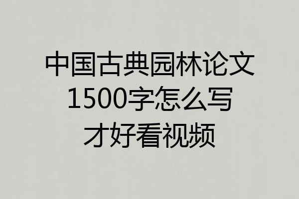 中国古典园林论文1500字怎么写才好看视频