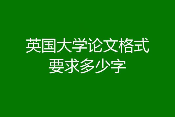 英国大学论文格式要求多少字