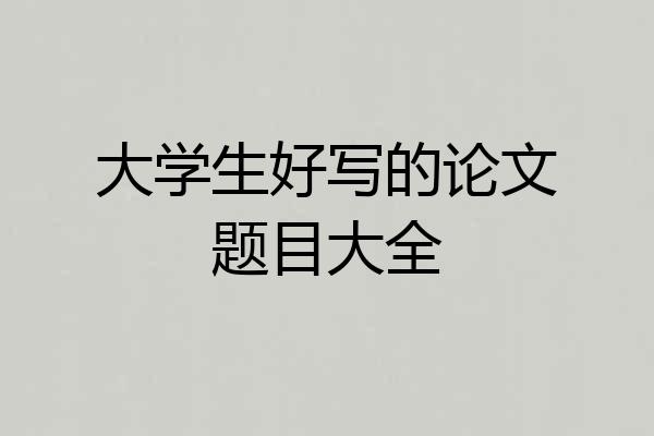 大学生好写的论文题目大全