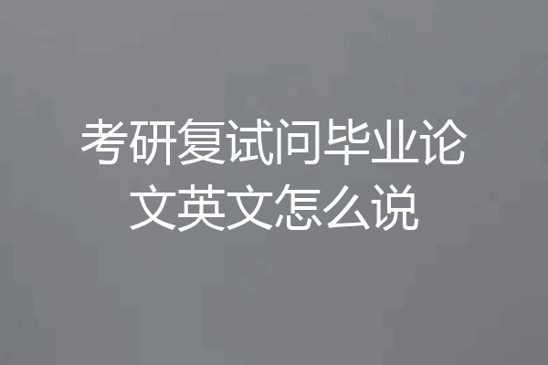 考研复试问毕业论文英文怎么说