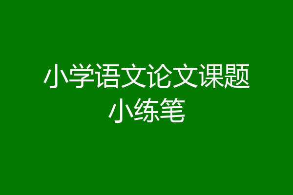 小学语文论文课题小练笔