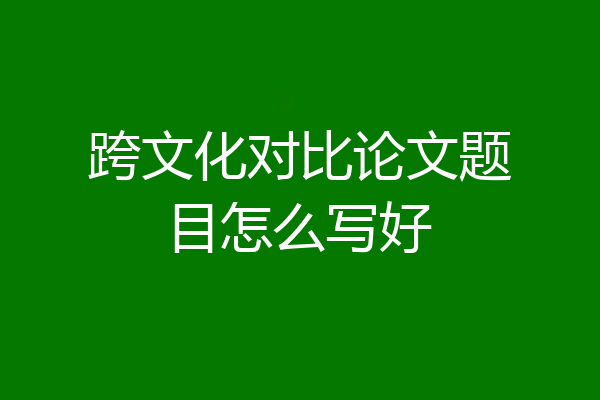 跨文化对比论文题目怎么写好