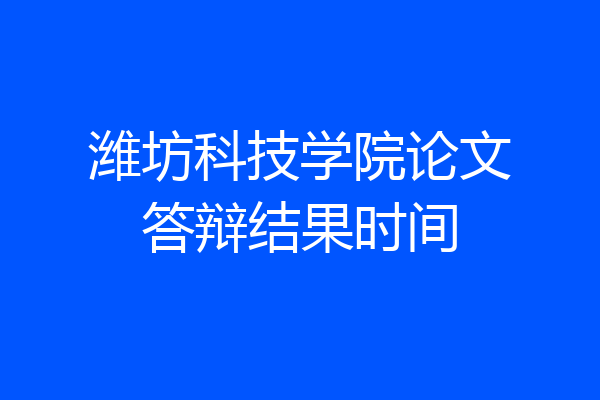 潍坊科技学院论文答辩结果时间