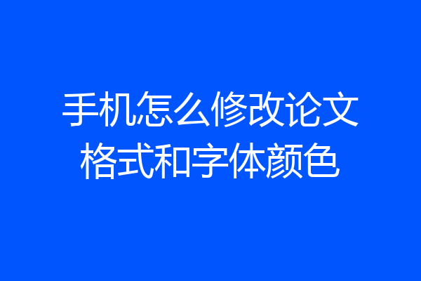 手机怎么修改论文格式和字体颜色