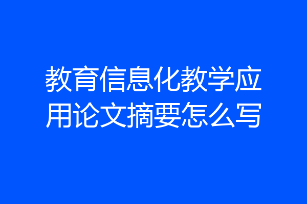 教育信息化教学应用论文摘要怎么写
