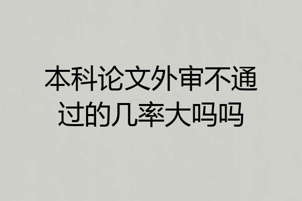 本科论文外审不通过的几率大吗吗