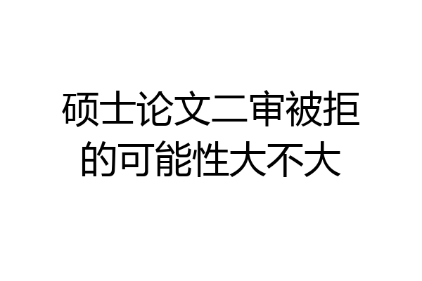 硕士论文二审被拒的可能性大不大