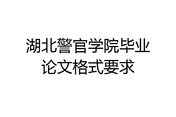 湖北警官学院毕业论文格式要求