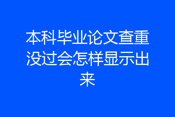 本科毕业论文查重没过会怎样显示出来
